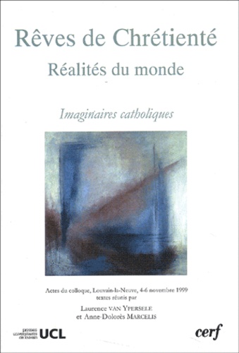 Rêves de chrétienté, réalités du monde. Imaginaires catholiques, actes du colloque, Louvain-la-Neuve