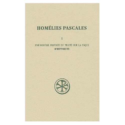 Homélies pascales. Tome 1, Une homélie inspirée du traité de la Pâque d'Hippolyte