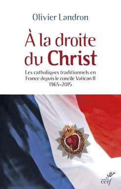 A la droite du Christ. Les catholiques traditionnels en France depuis le cocnile Vatican II 1965-201
