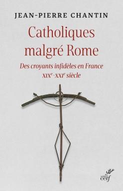 Catholiques malgré Rome. Des croyants infidèles en France XIXe-XXIe siècle