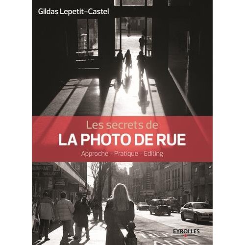 Les secrets de la photo de rue. Approche, pratique, éditing