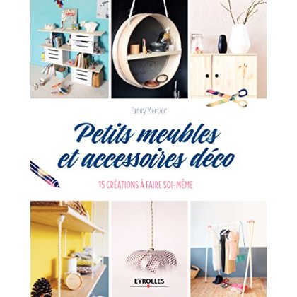 Petits meubles et accessoires déco. 15 créations à faire soi-même
