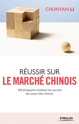 Réussir sur le marché chinois. 100 dirigeants révèlent les secrets du casse-tête chinois