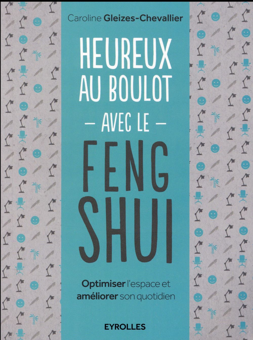 Heureux au boulot avec le Feng Shui. Optimiser l'espace et améliorer son quotidien