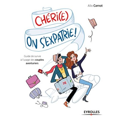 Chéri(e), on s'expatrie ! Guide de survie à l'usage des couples aventuriers
