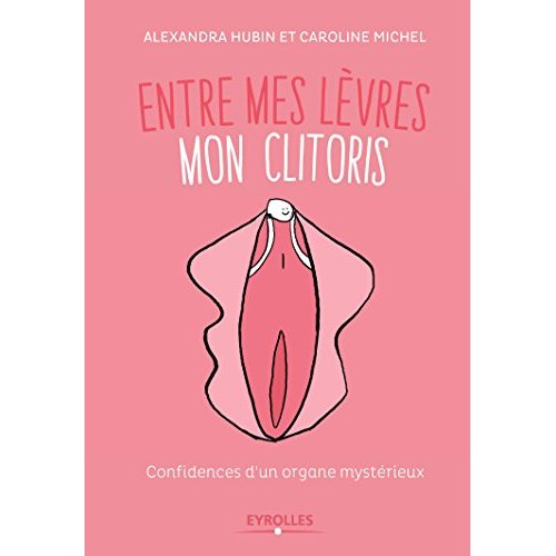 Entre mes lèvres mon clitoris. Confidences d'un organe mystérieux