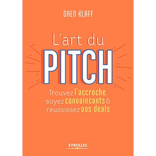 L'art du pitch. Trouvez l'accroche, soyez convaincants & réussissez vos deals