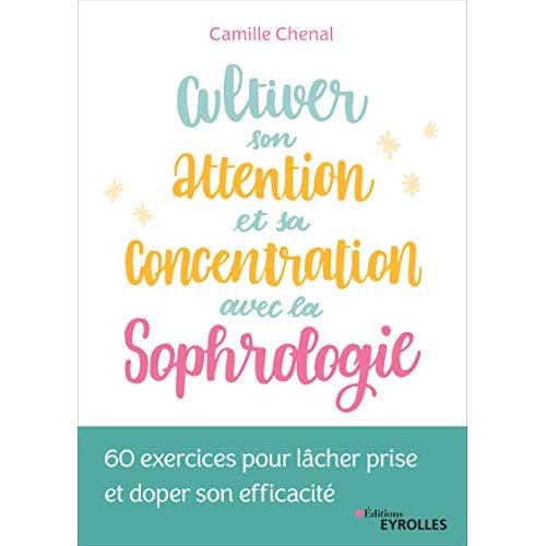 Cultiver son attention et sa concentration avec la sophrologie. 60 exercices pour lâcher prise et do