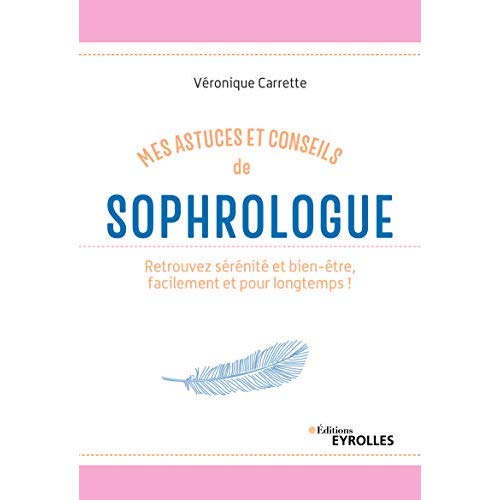 Mes astuces et conseils de sophrologue. Retrouvez sérénité et bien-être, facilement et pour longtemp