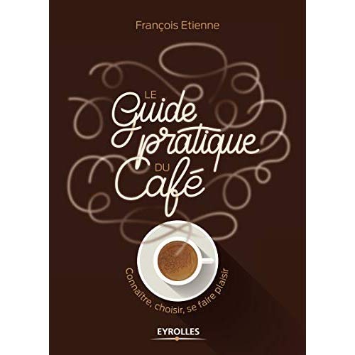Le guide pratique du café. Connaître, choisir, se faire plaisir