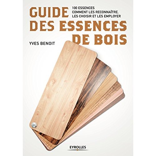 Guide des essences de bois. 100 essences : comment les reconnaître, les choisir et les employer