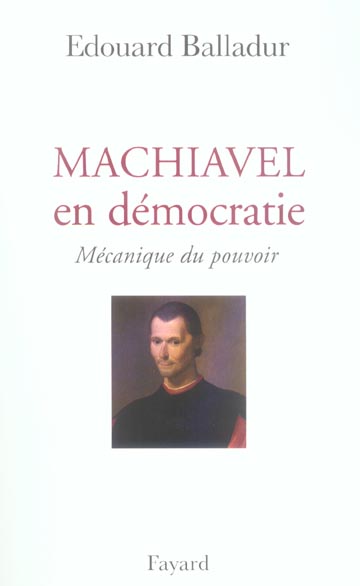 Machiavel en démocratie. Mécanique du pouvoir