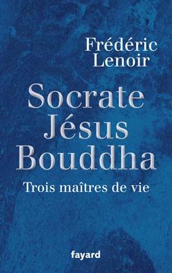 Jésus, Bouddha, Socrate. Trois maîtres de vie