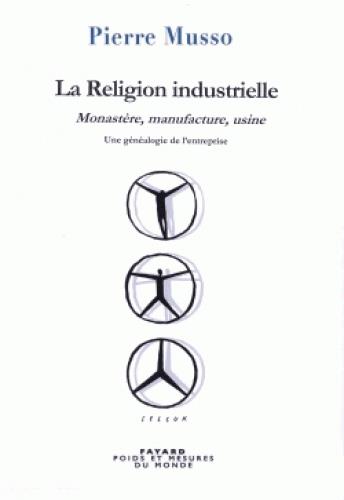 La religion industrielle. Monastère, manufacture, usine - Une généalogie de l'entreprise