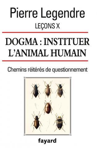 Leçons. Tome 10, Dogma : instituer l'animal humain