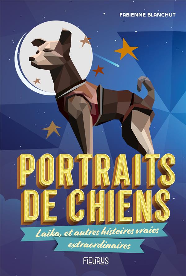 Portraits de chiens. Laïka, et autres histoires vraies extraordinaires