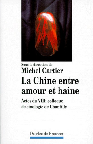 LA CHINE ENTRE AMOUR ET HAINE. Actes du 8ème colloque de sinologie de Chantilly