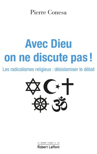 Avec Dieu, on ne discute pas. Les radicalismes religieux : désislamiser le débat