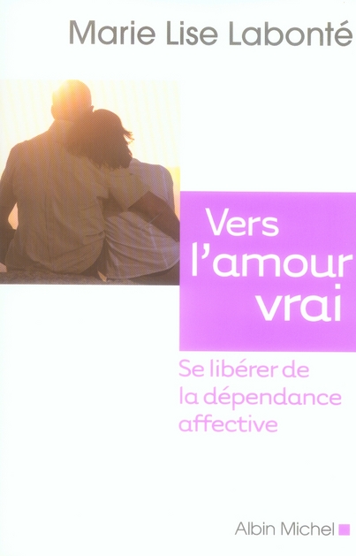Vers l'amour vrai. Se libérer de la dépendance affective