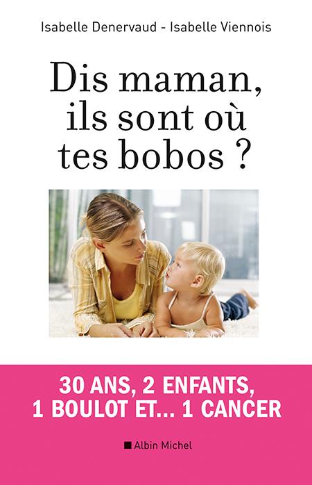 Dis maman, ils sont où tes bobos ? 30 ans, 2 enfants , 1 boulot et... 1 cancer