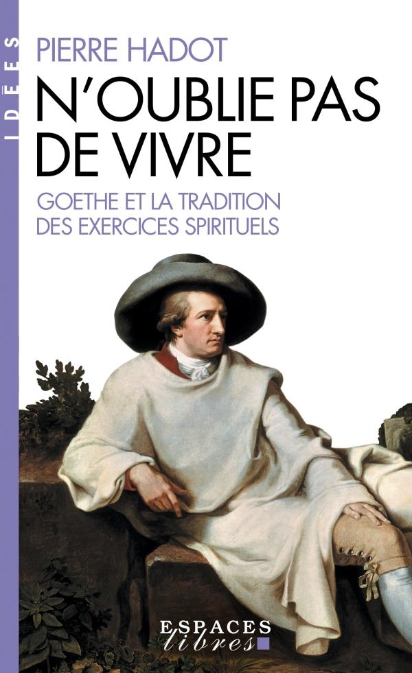 N'oublie pas de vivre. Goethe et la tradition des exercices spirituels