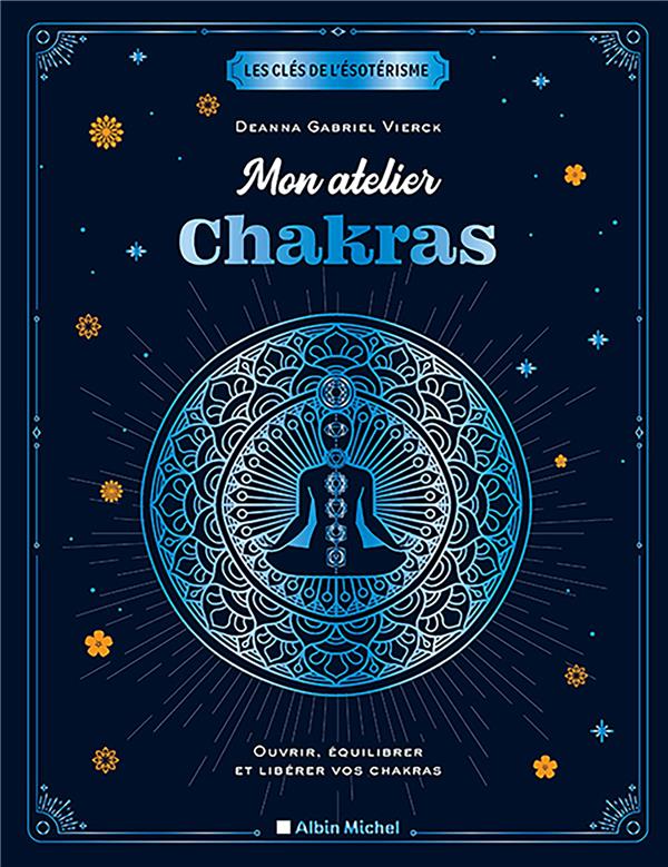 Mon atelier chakras. Ouvrir, équilibrer et libérer vos chakras