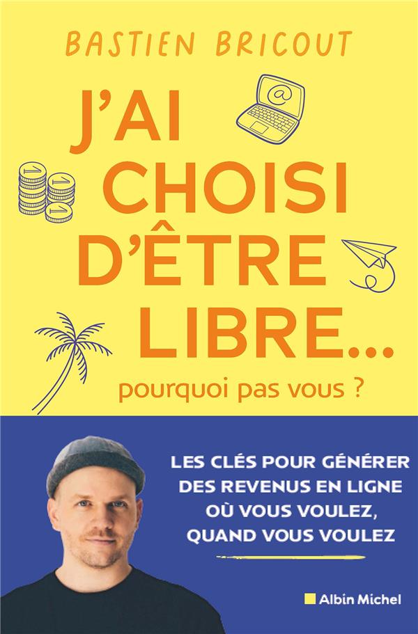 J'ai choisi d'être libre... pourquoi pas vous ?. Les clés pour générer des revenus en ligne où vous