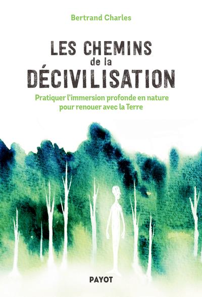 Les Chemins de la décivilisation. Pratiquer l'immersion profonde en nature pour renouer avec la Terr