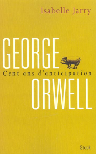 George Orwell. Cent ans d'anticipation