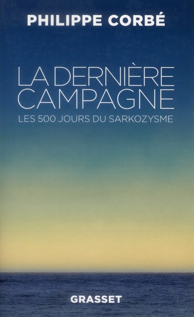 La dernière campagne. Les 500 jours du sarkozysme