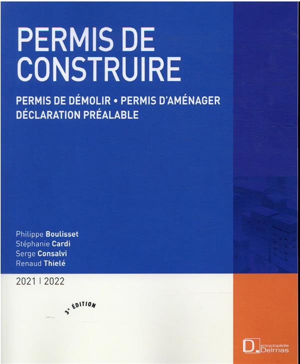 Permis de construire. Permis de démolir, permis d'aménager, déclaration préalable, Edition 2021-2022