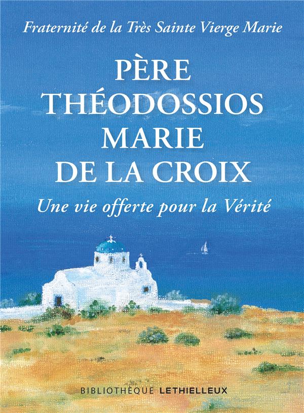 Père Théodossios-Marie de la Croix. Une vie offerte pour la vérité