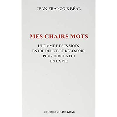 Mes chairs mots. L'homme et ses mots, entre délice et désespoir, pour dire la foi en la vie