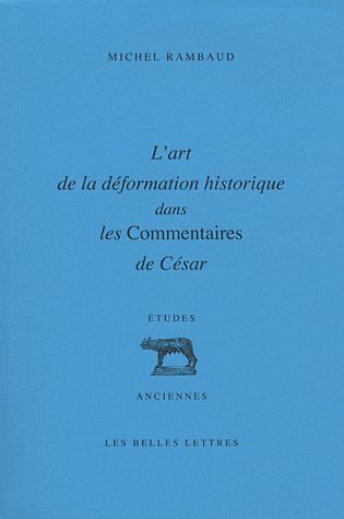 L'art de la déformation historique dans les Commentaires de César. 3e édition