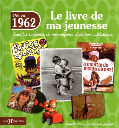 Nés en 1962, le livre de ma jeunesse. Tous les souvenirs de mon enfance et de mon adolescence
