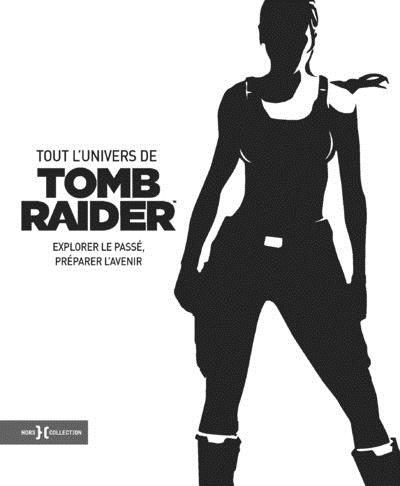 Tout l'univers de Tomb Raider. Explorer le passé, préparer l'avenir