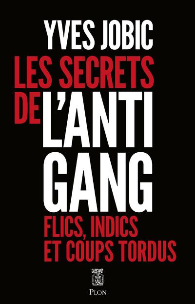 Les secrets de l'Antigang. Flics, indics, et coups tordus