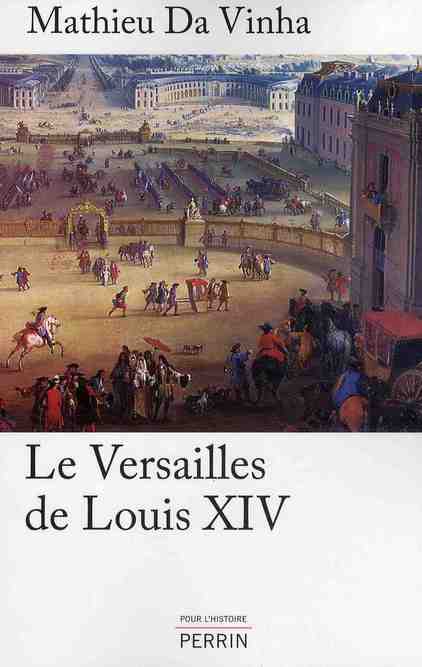 Le Versailles de Louis XIV. Le fonctionnement d'une résidence royale au XVIIe siècle