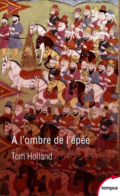 A l'ombre de l'épée. Naissance de l'islam et grandeur de l'empire arabe
