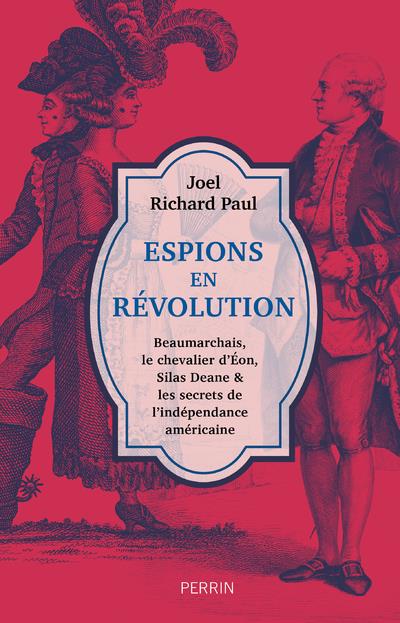 Espions en Révolution. Beaumarchais, le chevalier d'Eon, Silas Deane et les secrets de l'indépendanc
