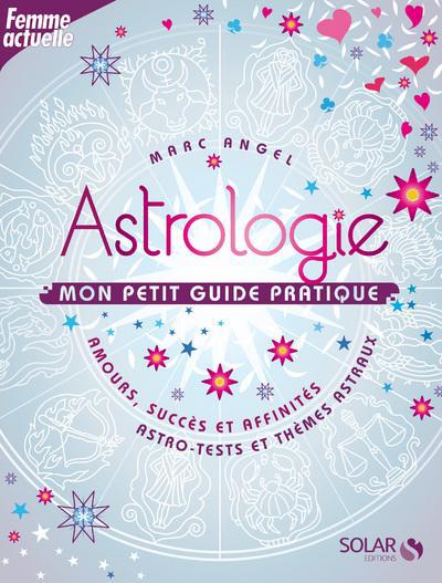Astrologie mon petit guide pratique. Amours, succès et affinités ; astro-tests et thèmes astraux
