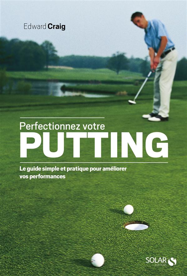Perfectionnez votre putting. Le guide simple et pratique pour améliorer vos performances