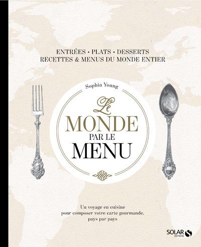 Le monde par le menu. Un voyage en cuisine pour composer votre carte gourmande, pays par pays