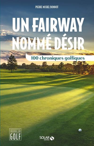 Un fairway nommé désir. 100 chroniques golfiques