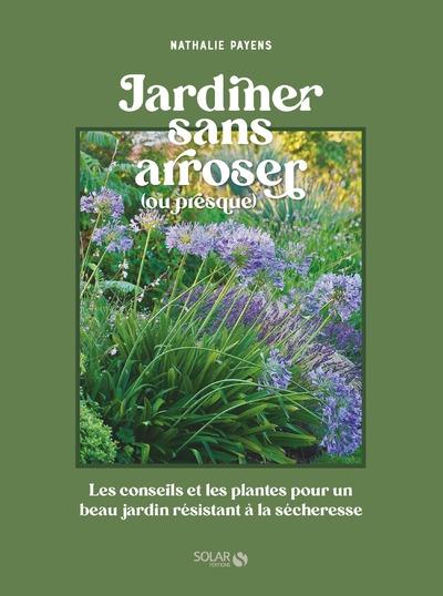 Jardiner sans arroser. Les conseils et les plantes pour un beau jardin résistant à la sécheresse
