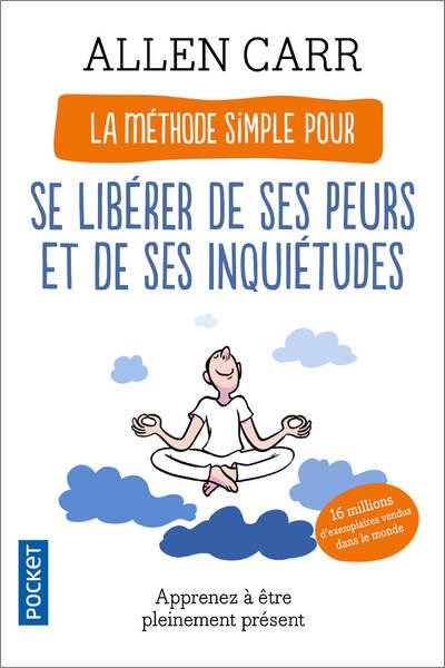 La Méthode simple pour se libérer de ses peurs et de ses inquiétudes. Apprenez à être pleinement pré