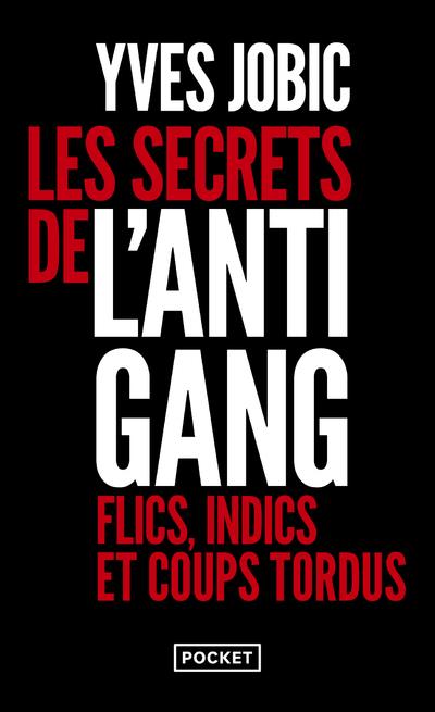 Les secrets de l'Antigang. Flics, indics, et coups tordus