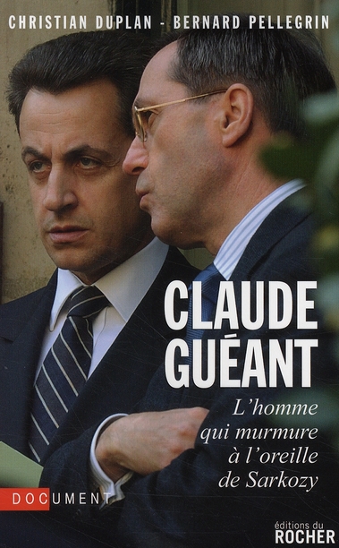 Claude Guéant. L'homme qui murmure à l'oreille de Sarkozy
