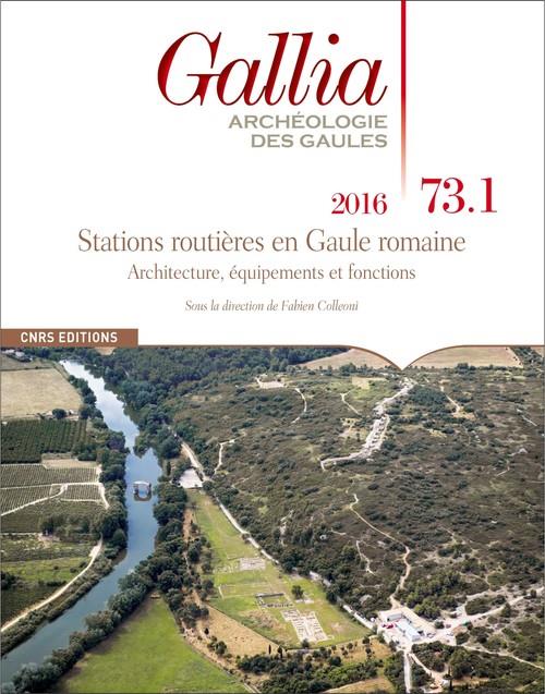 Gallia N° 73-1, 2016 : Stations routières en Gaule romaine. Architecture, équipements et fonctions