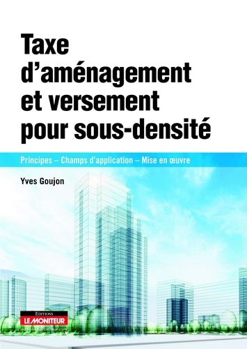 Taxe d'amènagement et versement de sous-densité. Principes - Champs d'application - Mise en oeuvre